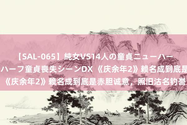 【SAL-065】純女VS14人の童貞ニューハーフ 二度と見れないニューハーフ童貞喪失シーンDX 《庆余年2》赖名成到底是赤胆诚意，照旧沽名钓誉