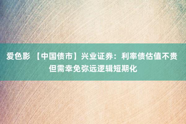 爱色影 【中国债市】兴业证券：利率债估值不贵 但需幸免弥远逻辑短期化