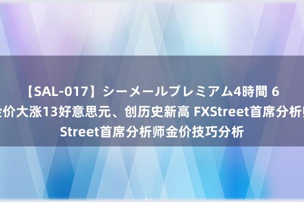 【SAL-017】シーメールプレミアム4時間 6 黄金又爆发！金价大涨13好意思元、创历史新高 FXStreet首席分析师金价技巧分析