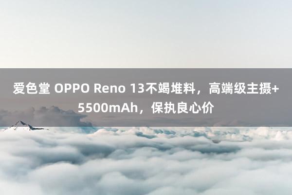 爱色堂 OPPO Reno 13不竭堆料，高端级主摄+5500mAh，保执良心价