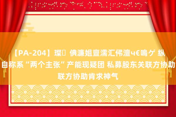 【PA-204】璨倎濂姐亶濡汇伄澶ч€嗚ゲ 纵目科技：自称系“两个主张”产能现疑团 私募股东关联方协助肯求神气