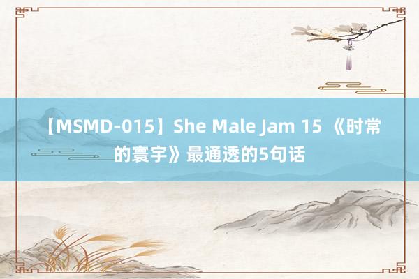 【MSMD-015】She Male Jam 15 《时常的寰宇》最通透的5句话