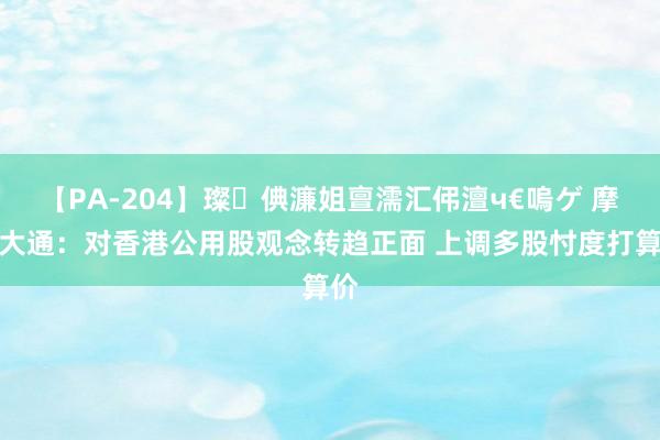 【PA-204】璨倎濂姐亶濡汇伄澶ч€嗚ゲ 摩根大通：对香港公用股观念转趋正面 上调多股忖度打算价