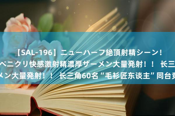 【SAL-196】ニューハーフ絶頂射精シーン！8時間 こだわりのデカペニクリ快感激射精濃厚ザーメン大量発射！！ 长三角60名“毛衫匠东谈主”同台竞技