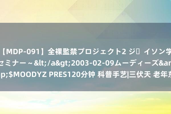 【MDP-091】全裸監禁プロジェクト2 ジｪイソン学園～アブノーマルセミナー～</a>2003-02-09ムーディーズ&$MOODYZ PRES120分钟 科普手艺|三伏天 老年东说念主怎样保护心脑血管