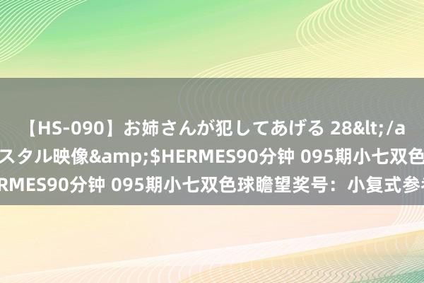 【HS-090】お姉さんが犯してあげる 28</a>2004-10-01クリスタル映像&$HERMES90分钟 095期小七双色球瞻望奖号：小复式参考