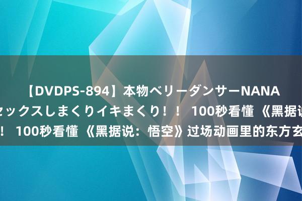 【DVDPS-894】本物ベリーダンサーNANA第2弾 悦楽の腰使いでセックスしまくりイキまくり！！ 100秒看懂 《黑据说：悟空》过场动画里的东方玄学