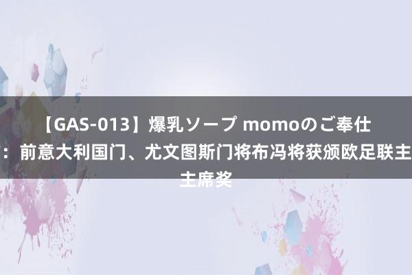 【GAS-013】爆乳ソープ momoのご奉仕 官方：前意大利国门、尤文图斯门将布冯将获颁欧足联主席奖