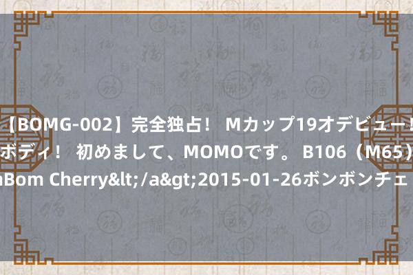 【BOMG-002】完全独占！ Mカップ19才デビュー！ 100万人に1人の超乳ボディ！ 初めまして、MOMOです。 B106（M65） W58 H85 / BomBom Cherry</a>2015-01-26ボンボンチェリー/妄想族&$BOMBO187分钟 【西街不雅察】旅游热要警惕黄牛变身工夫牛