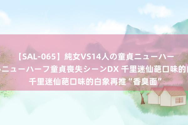 【SAL-065】純女VS14人の童貞ニューハーフ 二度と見れないニューハーフ童貞喪失シーンDX 千里迷仙葩口味的白象再推“香臭面”