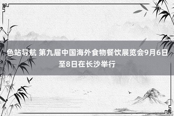 色站导航 第九届中国海外食物餐饮展览会9月6日至8日在长沙举行