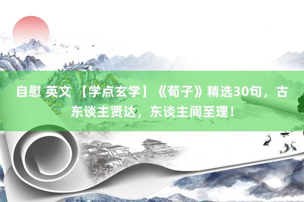 自慰 英文 【学点玄学】《荀子》精选30句，古东谈主贤达，东谈主间至理！