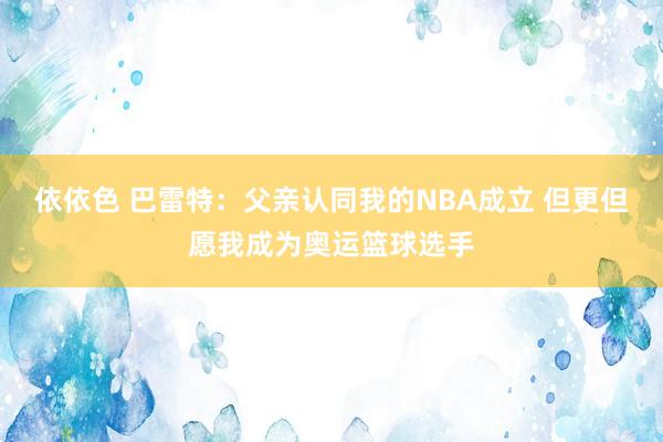 依依色 巴雷特：父亲认同我的NBA成立 但更但愿我成为奥运篮球选手