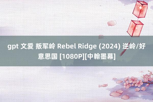 gpt 文爱 叛军岭 Rebel Ridge (2024) 逆岭/好意思国 [1080P][中翰墨幕]