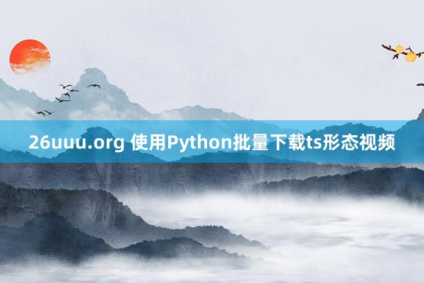 26uuu.org 使用Python批量下载ts形态视频