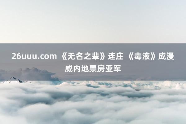 26uuu.com 《无名之辈》连庄 《毒液》成漫威内地票房亚军