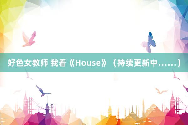 好色女教师 我看《House》（持续更新中……）