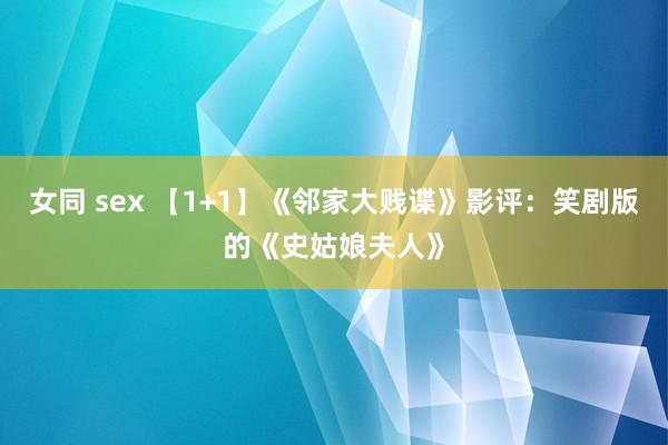 女同 sex 【1+1】《邻家大贱谍》影评：笑剧版的《史姑娘夫人》